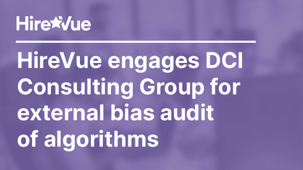 Hirevue leads industry in fair and ethical hiring practice, engaging external auditor DCI Consulting Group for external bias audit of algorithms