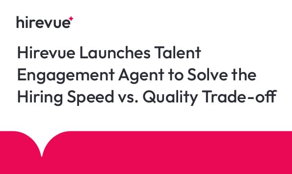 Hirevue Launches Talent Engagement Agent to Solve the Hiring Speed vs. Quality Trade-off