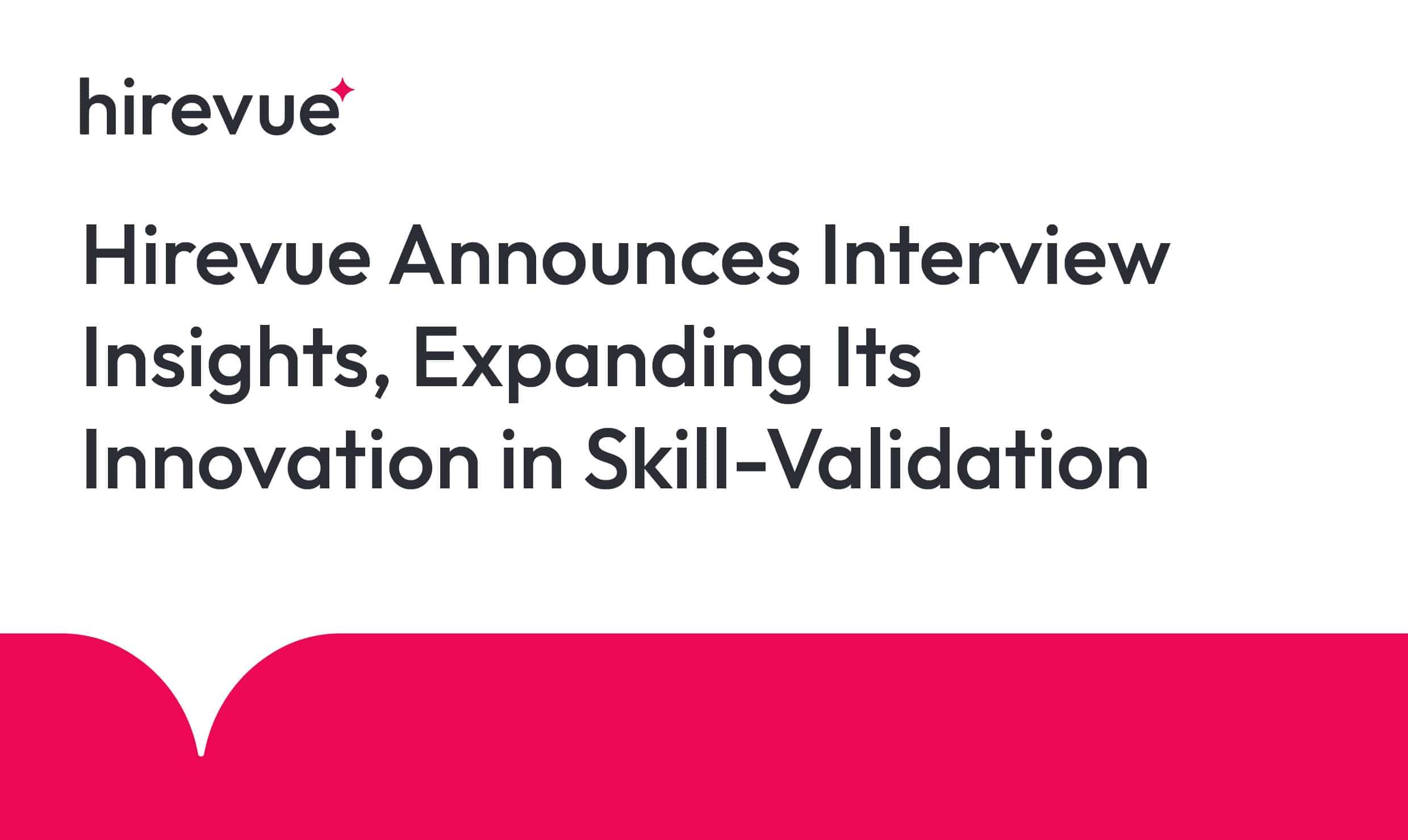 Hirevue Announces Interview Insights, Expanding Its Innovation in Skill-Validation
